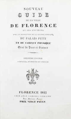 [Новый путеводитель по Флоренции и ее окрестностям. С описанием публичной галереи, дворца Питти и Физического кабинета. Украшен видами и скульптурами]. Florence, 1842.